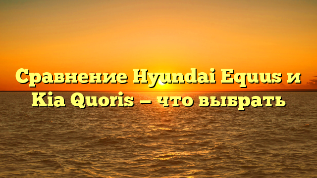 Сравнение Hyundai Equus и Kia Quoris — что выбрать