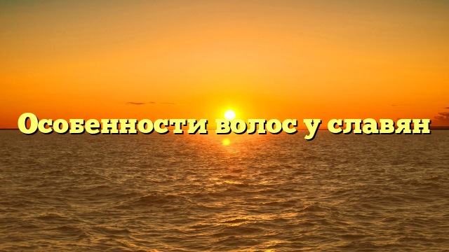Особенности волос у славян