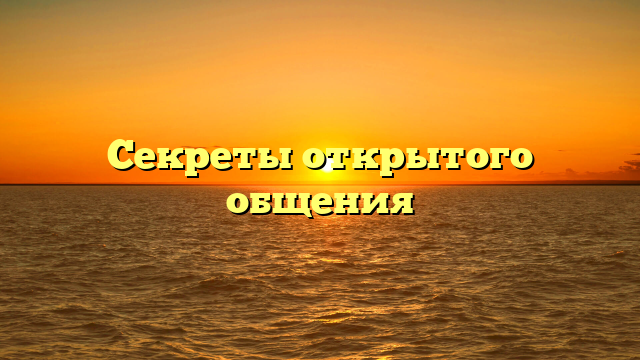 Секреты открытого общения