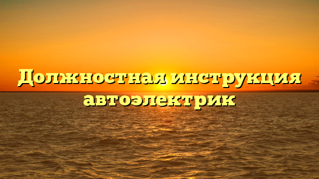 Должностная инструкция автоэлектрик